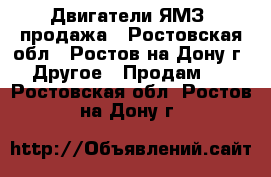 Двигатели ЯМЗ, продажа - Ростовская обл., Ростов-на-Дону г. Другое » Продам   . Ростовская обл.,Ростов-на-Дону г.